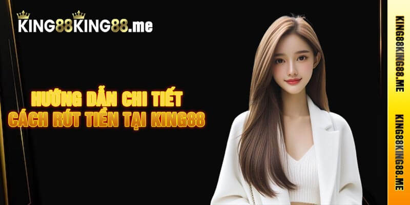 Hướng dẫn chi tiết cách rút tiền tại King88