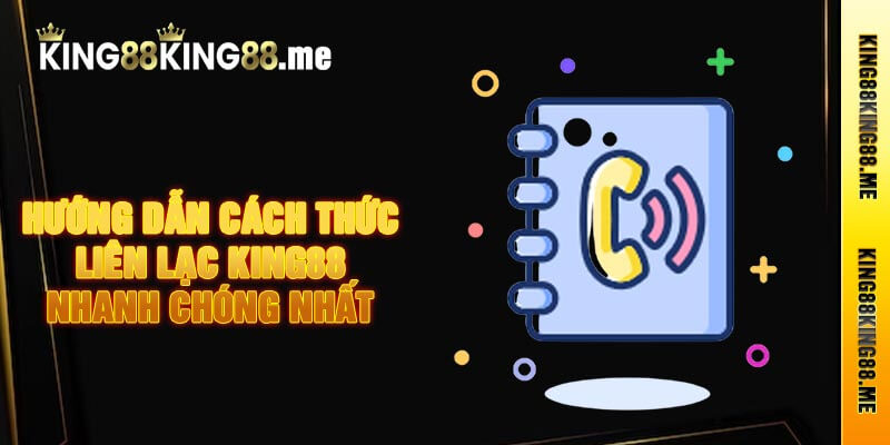 Hướng Dẫn Cách Thức Liên Lạc King88 Nhanh Chóng Nhất