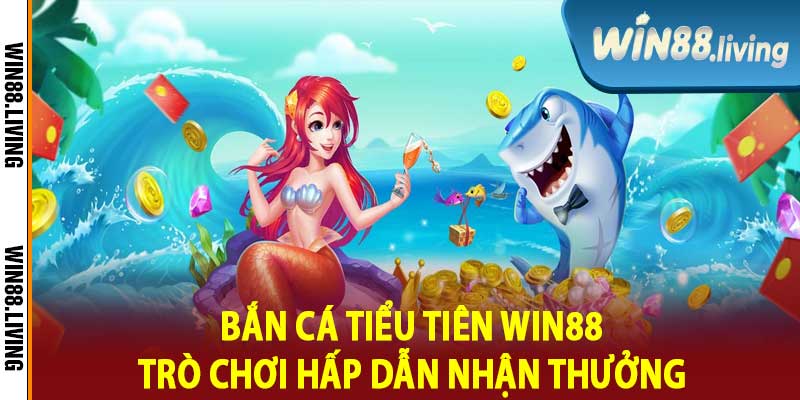 Bắn Cá Tiểu Tiên Win88 Trò Chơi Hấp Dẫn Nhận Thưởng