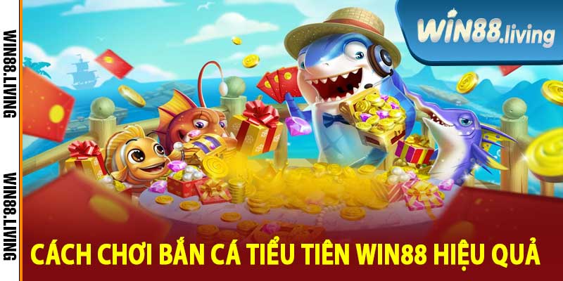 Cách Chơi Bắn Cá Tiểu Tiên Win88 Hiệu Quả