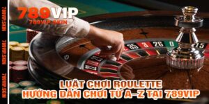 Luật Chơi Roulette - Hướng Dẫn Chơi Từ A–Z Tại 789Vip