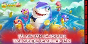 Tải App Bắn Cá Sodo99 - Trải Nghiệm Game Hấp Dẫn